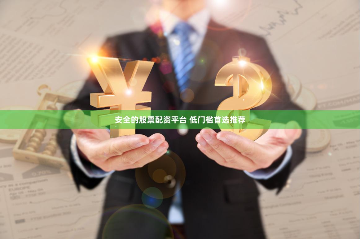 安全的股票配资平台 低门槛首选推荐